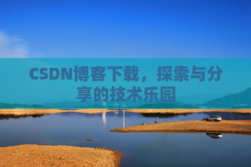 CSDN博客下载,探索与分享的技术乐园 CSDN博客下载,探索与分享的技术乐园